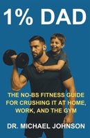 1% DAD: THE NO-BS FITNESS GUIDE FOR CRUSHING IT AT HOME, WORK, AND THE GYM B0FDJH58M1 Book Cover