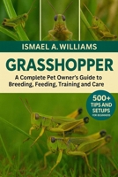 Grasshopper: A complete Pet owner’s Guide to Breeding, Feeding, Training and Care B0FXLVPGTB Book Cover