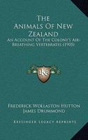 The Animals Of New Zealand: An Account Of The Colony's Air-Breathing Vertebrates 1167228618 Book Cover