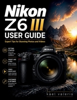 Nikon Z6 III User Guide: Expert Tips for Stunning Photos and Videos B0H1WS123T Book Cover