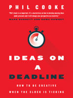 Ideas on a Deadline: How to Be Creative When the Clock is Ticking 1957369043 Book Cover