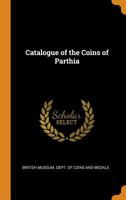 Catalogue of the Coins of Parthia 1016117566 Book Cover