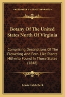 Botany Of The United States North Of Virginia: Comprising Descriptions Of The Flowering And Fern-Like Plants Hitherto Found In Those States 1360694544 Book Cover