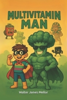 Multivitamin Man: Written by a kid, for kids who like food, fun, and saving the day! B0FDKQ3XW8 Book Cover