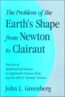 The Problem of the Earth's Shape from Newton to Clairaut: The Rise of Mathematical Science in Eighteenth-Century Paris and the Fall of 'Normal' Science 0521130999 Book Cover