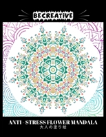 BE CREATIVE! Anti Stress Flower Mandala 大人の塗り絵: 塗り絵 大人 スト&# B09243CC6X Book Cover