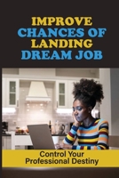 Improve Chances Of Landing Dream Job: Control Your Professional Destiny: Get That Job You Want null Book Cover