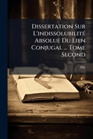Dissertation Sur L'indissolubilité Absolue Du Lien Conjugal ... Tome Second 1246321106 Book Cover