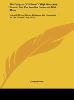 The Pedigree of Wilson of High Wray and Kendal and the Families Connected with Them: Comp. from Private Pedigrees and Completed to the Present Time 1165083752 Book Cover