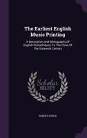 The Earliest English Music Printing: A Description and Bibliography of English Printed Music to the Close of the Sixteenth Century 1011112450 Book Cover