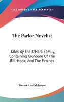 The Parlor Novelist: Tales By The O'Hara Family, Containing Crohoore Of The Bill-Hook; And The Fetches 1163280380 Book Cover