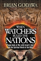 When Watchers Ruled the Nations: Pagan Gods at War with Israel’s God and the Spiritual World of the Bible 1942858825 Book Cover