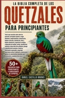 LA BIBLIA COMPLETA DE LOS QUETZALES PARA PRINCIPIANTES: Todo lo que necesitas saber sobre los quetzales: principales especies y rasgos distintivos, ... alimentarios, importa... (Spanish Edition) B0HDK2SRQQ Book Cover