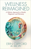 Wellness Reimagined: A Holistic Approach to Health, Happiness, and Harmony 1637634188 Book Cover