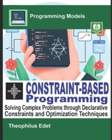Constraint-Based Programming: Solving Complex Problems through Declarative Constraints and Optimization Techniques (Programming Models) B0DXD8HY99 Book Cover