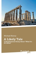 A Likely Tale: A Blasphemous Romp About "What It's All About" 3710339545 Book Cover