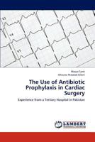 The Use of Antibiotic Prophylaxis in Cardiac Surgery: Experience from a Tertiary Hospital in Pakistan 3844309349 Book Cover