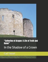 “Catherine of Aragon: A Life of Truth and Honor”: In the Shadow of a Crown B0GFTWFLGM Book Cover