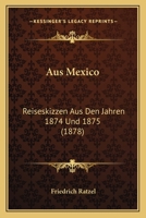 Aus Mexico: Reiseskizzen Aus Den Jahren, 1874 Und 1875 1167677404 Book Cover