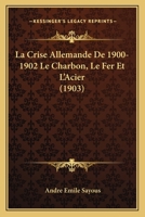 La Crise Allemande De 1900-1902 Le Charbon, Le Fer Et L'Acier (1903) 1160130698 Book Cover