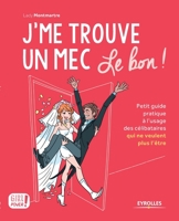 J'me trouve un mec, le bon !: Petit guide pratique à l'usage des célibataires qui ne veulent plus l'être ! 2212559577 Book Cover