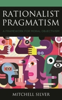 Rationalist Pragmatism: A Framework for Moral Objectivism (Philosophy of Language: Connections and Perspectives) 1793605416 Book Cover