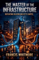 The Master of the Infrastructure: Defeating Silicon Valley's Cartel B0HJK67TXC Book Cover