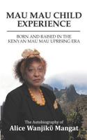 Mau Mau Child Experience: Born and Raised in the Kenyan Mau Mau Uprising Era 0995739668 Book Cover