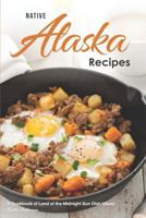 Native Alaska Recipes: A Cookbook of Land of the Midnight Sun Dish Ideas! 1723772437 Book Cover