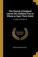 The Church Of England Leaves Her Children Free To Whom To Open Their Griefs: A Letter To W. U. Richards 0526034521 Book Cover