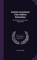 Latinae Locutiones Cum Gallicis Rationibus: Seu Dicendi Formulis Minus Congruentes 1178991504 Book Cover