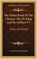 The Oldest Book Of The Chinese, The Yh-King And Its Authors V1: History And Method 1432655671 Book Cover