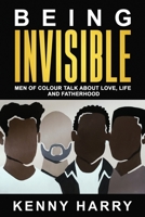 Being Invisible: Men of Colour Talk About Love, Life, and Fatherhood 191367486X Book Cover
