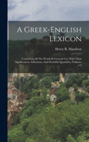 A Greek-english Lexicon: Containing All The Words In General Use, With Their Significations, Inflections, And Doubtful Quantities, Volumes 1-2 1018833781 Book Cover