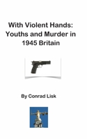 With Violent Hands: Youths and Murder in 1945 Britain 1999787862 Book Cover