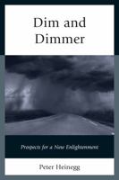 Dim and Dimmer: Prospects for a New Enlightenment 0761864164 Book Cover