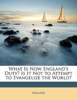 What Is Now England's Duty? Is It Not, Preeminently, To Attempt To Evangelize The World? 1165138433 Book Cover