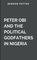 Peter Obi And The Political Godfathers In Nigeria: The Conquest Of Electoral Malpractice 9893840902 Book Cover