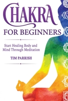 Chakra for Beginners: he Guide on How to Balance Them and Start Healing Body and Mind Through Meditation for Awakening the power of Chakras Root, Sacral, Solar, Heart, Throat, Third Eye and Crow 1914032055 Book Cover