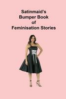 Satinmaid's Bumper Book of Feminisation Stories 1502786281 Book Cover