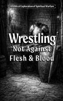 Wrestling Not Against Flesh and Blood: A Biblical Exploration Of Spiritual Warfare B0H92MCX4X Book Cover