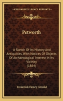 Petworth: A Sketch of Its History and Antiquities, With Notices of Objects of Archaeological Interest in Its Vicinity 1016096356 Book Cover