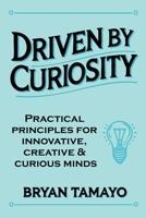 Driven by Curiosity: Practical principles for innovative, creative and curious minds. B0DRWB5HRD Book Cover