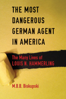 The Most Dangerous German Agent in America: The Many Lives of Louis N. Hammerling 0875807216 Book Cover