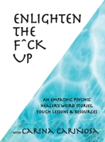 Enlighten the F^ck Up: An Empathic Psychic Healer's Weird Stories, Tough Lessons & Resources 1587904918 Book Cover