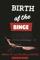 Birth of the Binge: Serial TV and the End of Leisure 0814345263 Book Cover