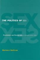 The Politics of Sex: Prostitution and Pornography in Australia Since 1945 0521556309 Book Cover