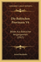 Die Baltischen Provinzen V6: Bilder Aus Baltischer Vergangenheit (1917) 116032686X Book Cover