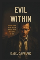 EVIL WITHIN: The True Story of Bob Hilland and the Cases That Tested His Soul B0FS1YPBHD Book Cover