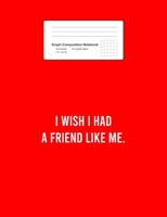 Graph Composition Notebook: Wish I Had A Friend Like Me Funny Sayings Jokes Humor Gift - Red Math, Physics, Science Exercise Book - 5x5 Graph Paper - Gift For Kids, Teens, Boys, Girls - 7.5x9.75 100 p 1688129367 Book Cover